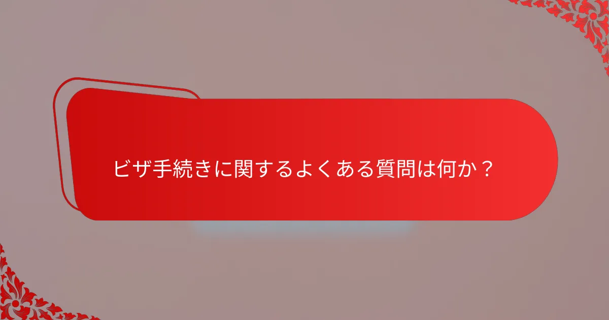 ビザ手続きに関するよくある質問は何か？