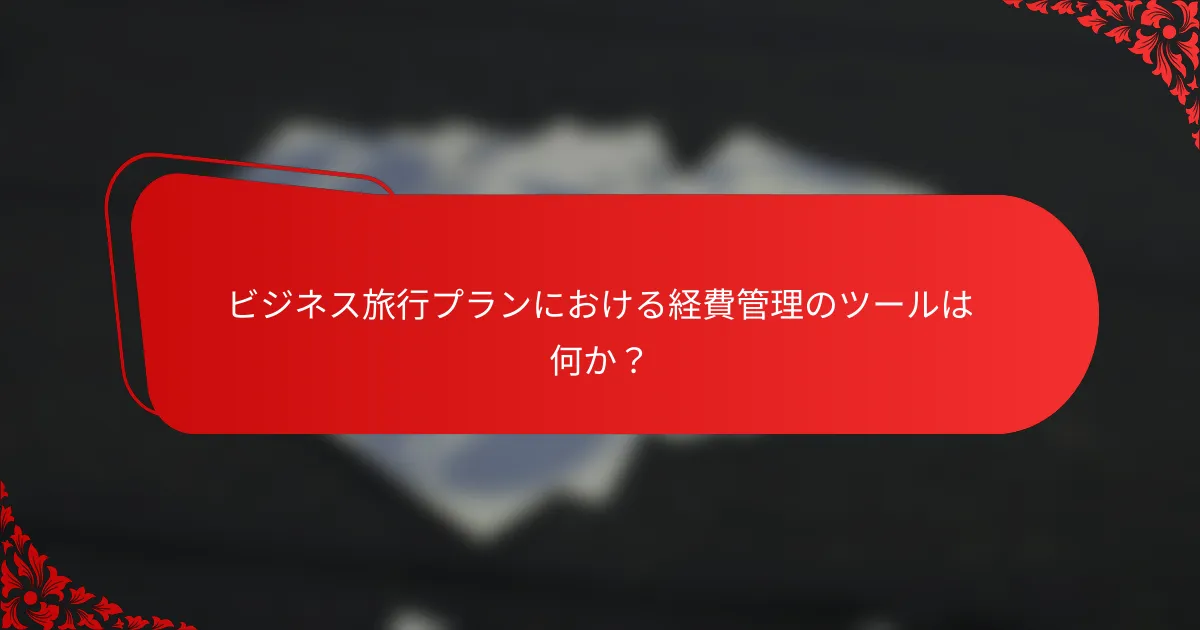 ビジネス旅行プランにおける経費管理のツールは何か？