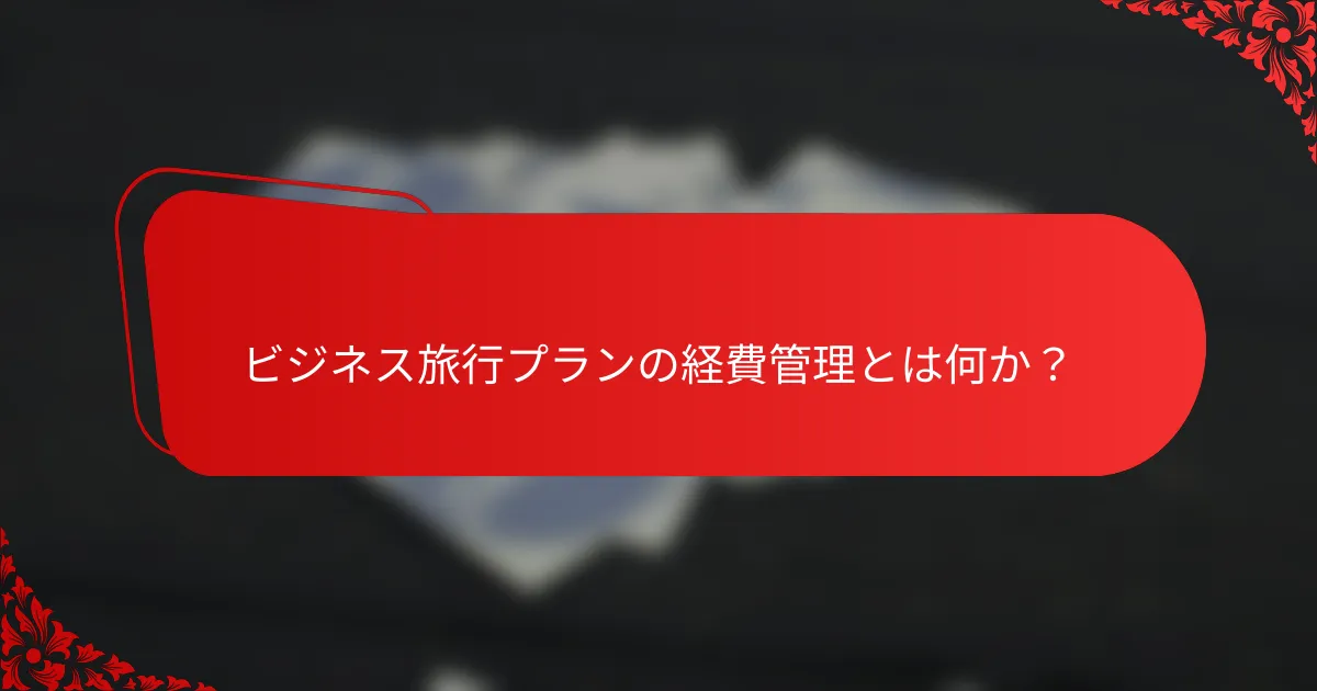 ビジネス旅行プランの経費管理とは何か？
