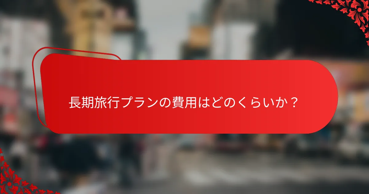 長期旅行プランの費用はどのくらいか?