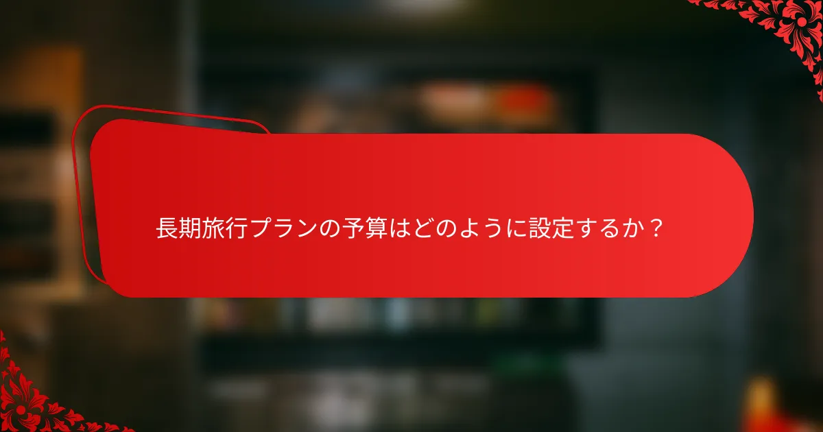長期旅行プランの予算はどのように設定するか？
