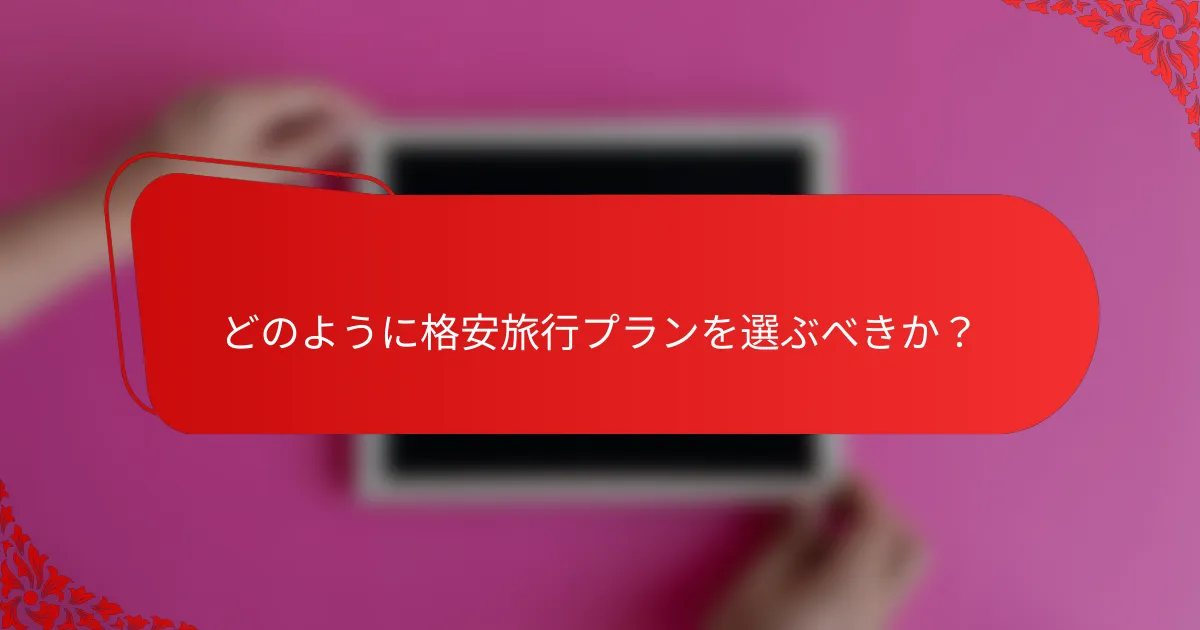 どのように格安旅行プランを選ぶべきか？