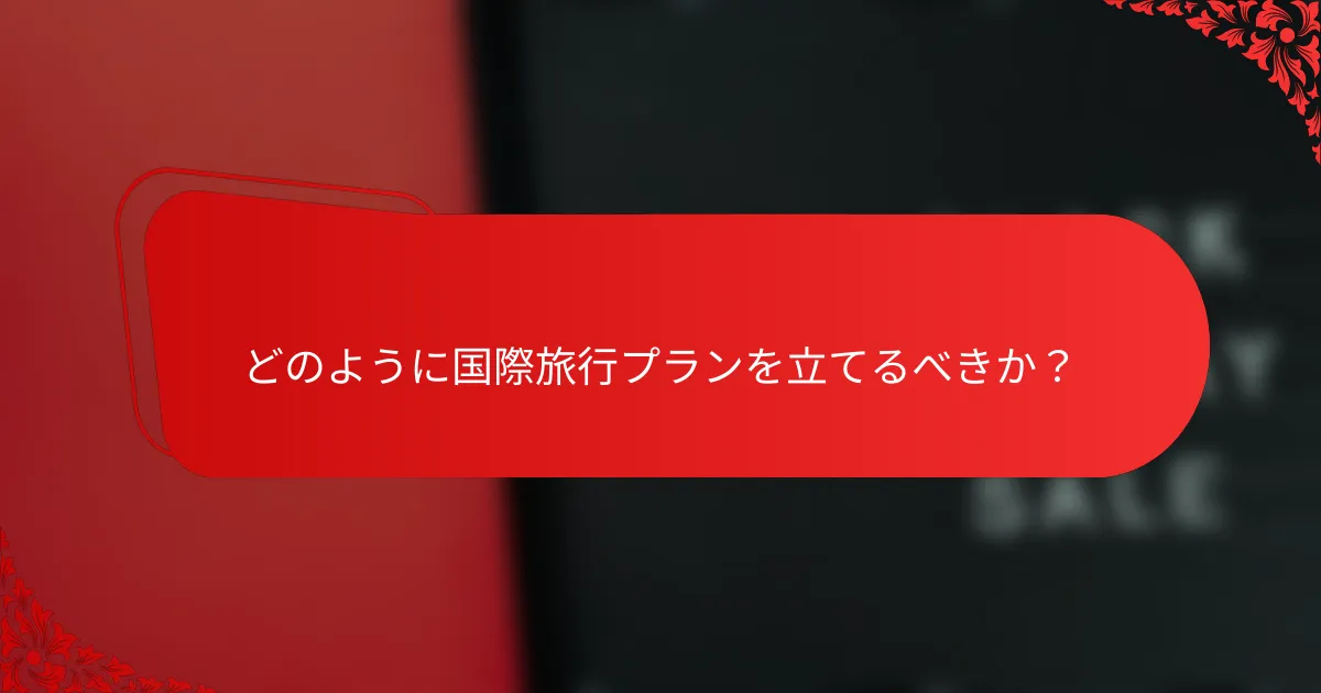 どのように国際旅行プランを立てるべきか?