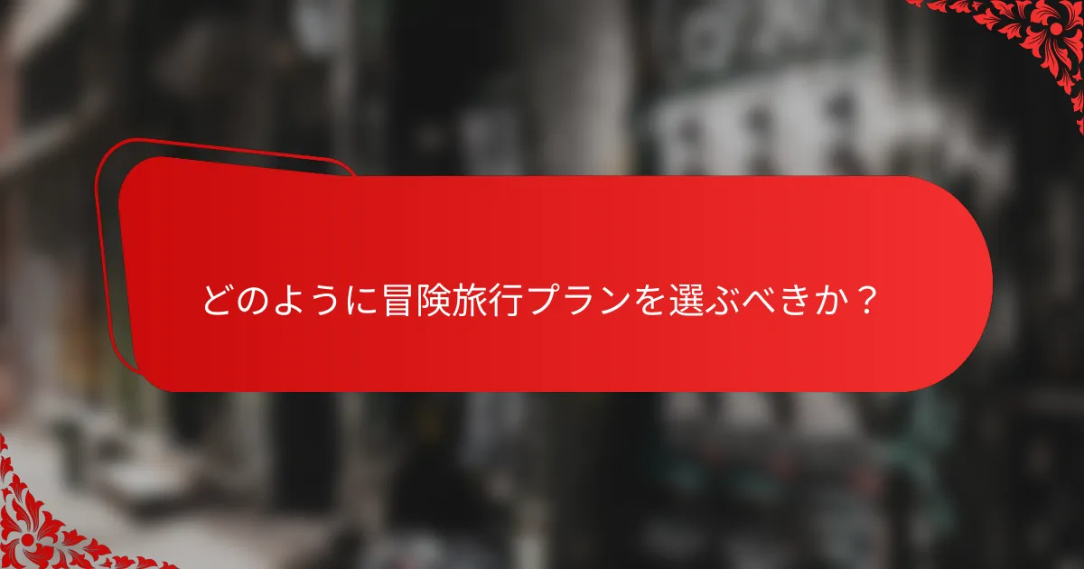 どのように冒険旅行プランを選ぶべきか?