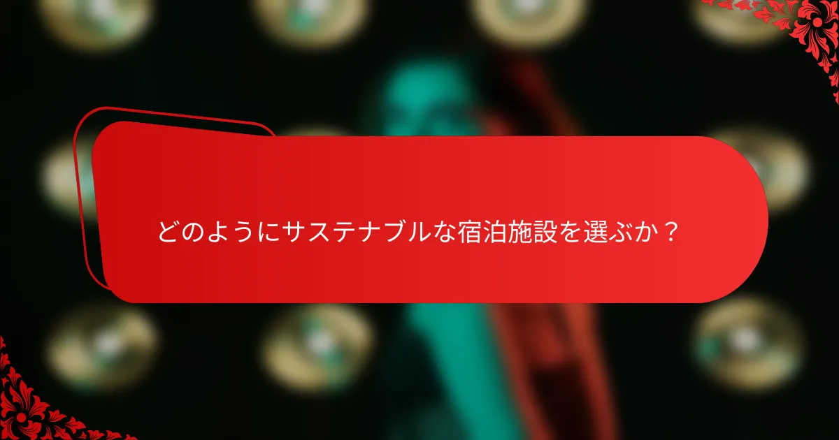 どのようにサステナブルな宿泊施設を選ぶか?