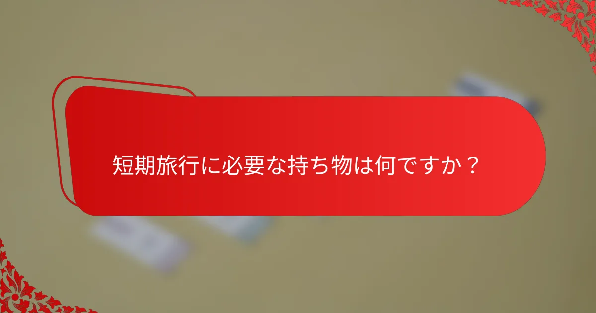 短期旅行に必要な持ち物は何ですか?