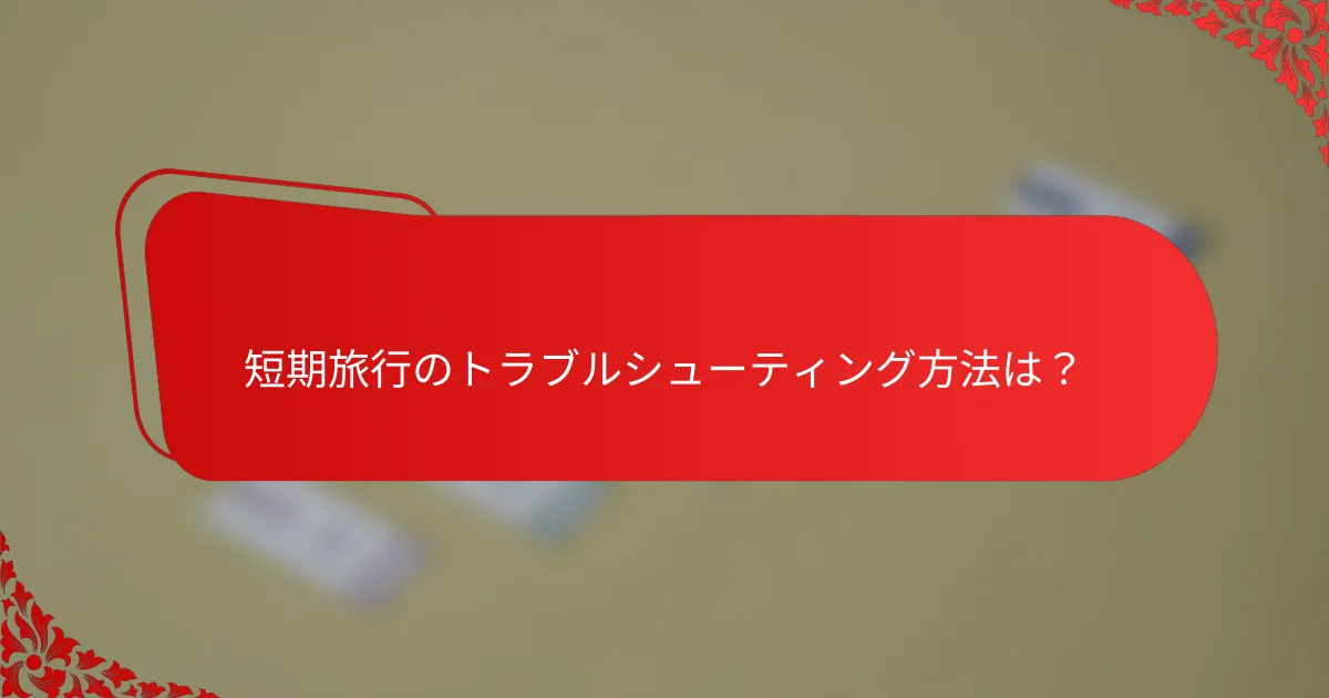 短期旅行のトラブルシューティング方法は?