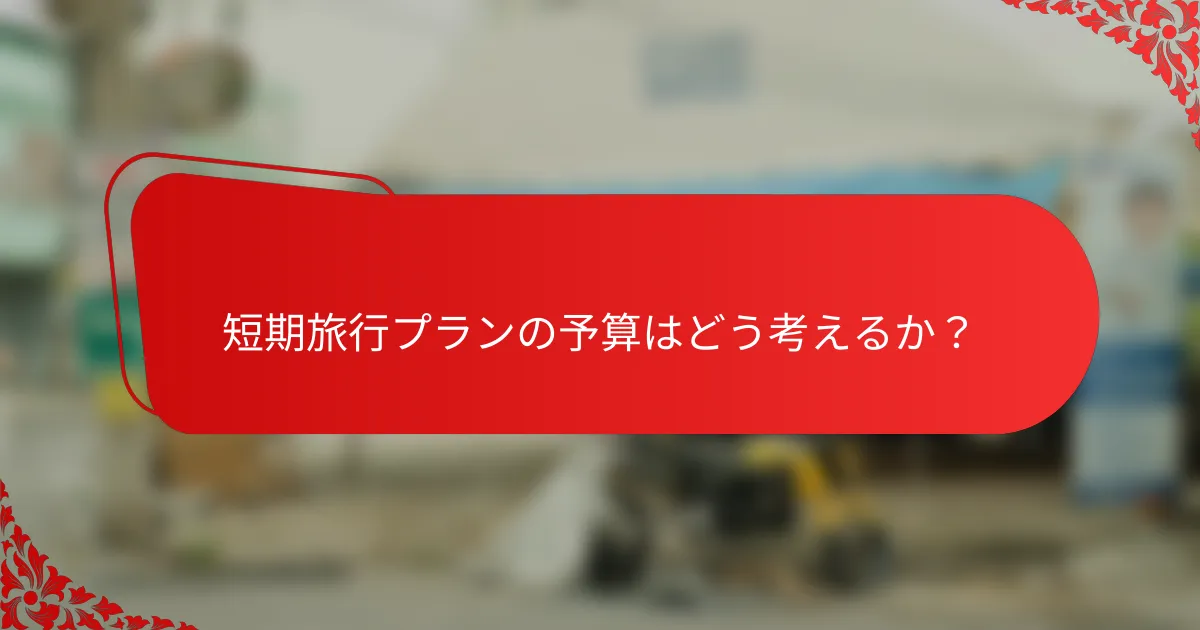 短期旅行プランの予算はどう考えるか？