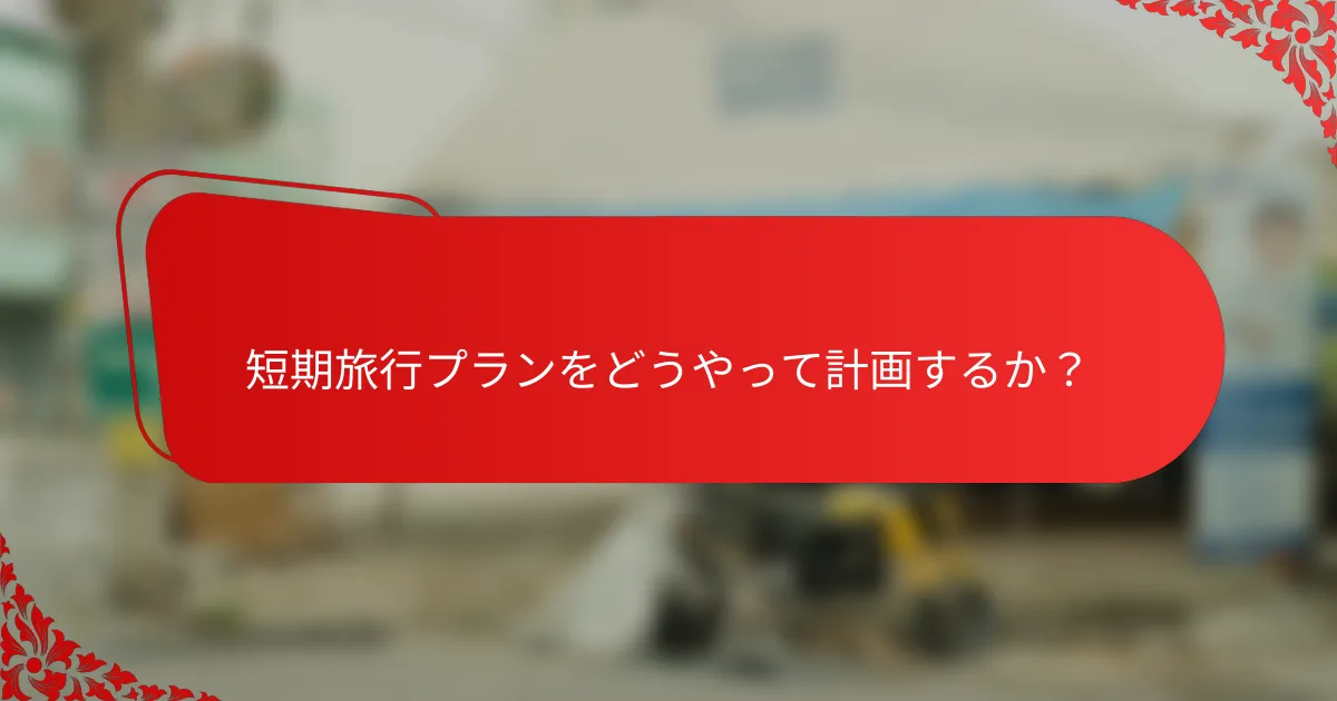 短期旅行プランをどうやって計画するか？