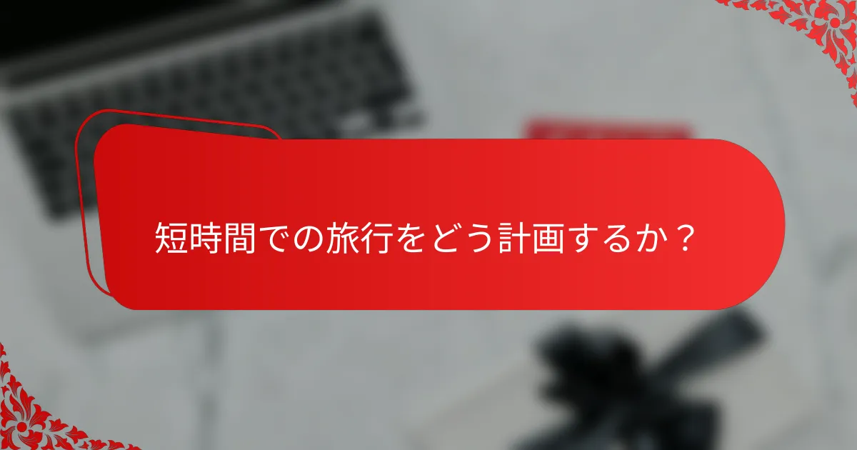 短時間での旅行をどう計画するか?