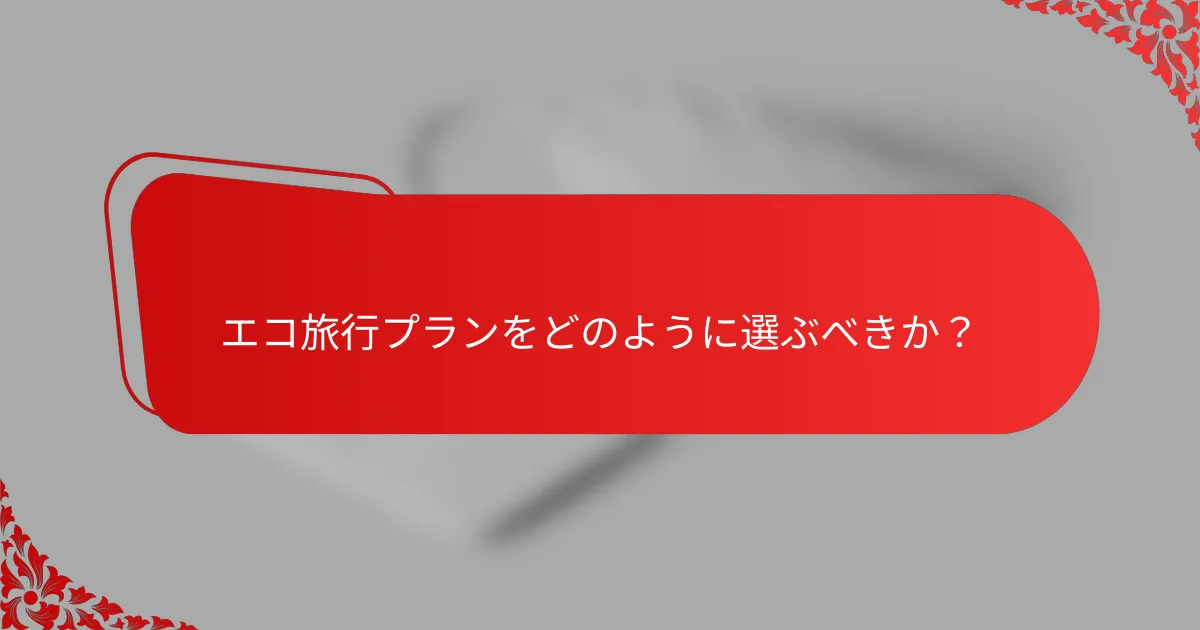エコ旅行プランをどのように選ぶべきか?