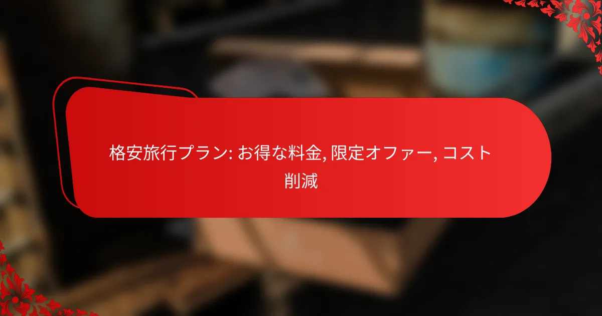 格安旅行プラン: お得な料金, 限定オファー, コスト削減