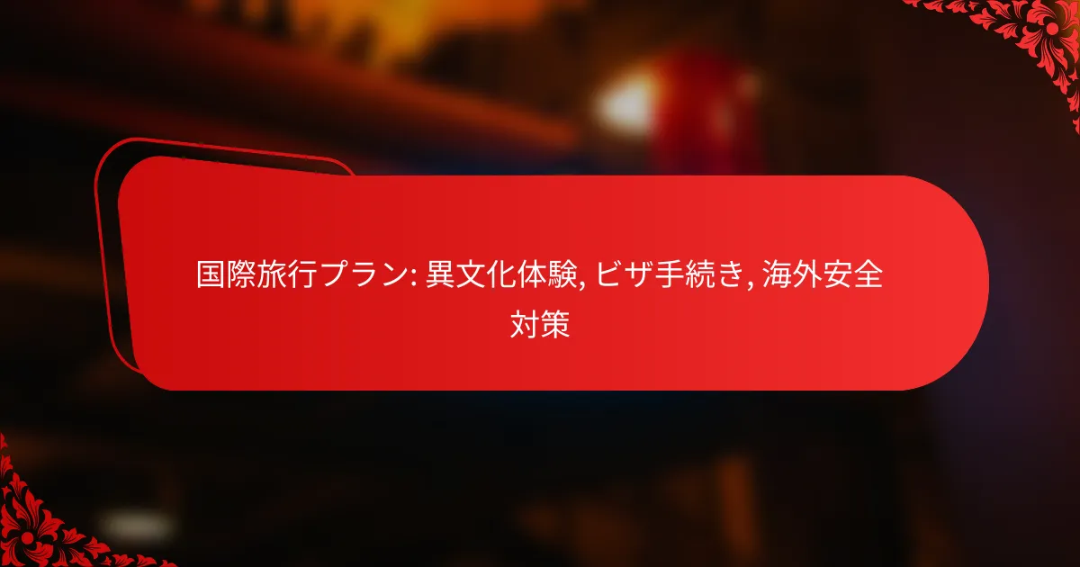 国際旅行プラン: 異文化体験, ビザ手続き, 海外安全対策