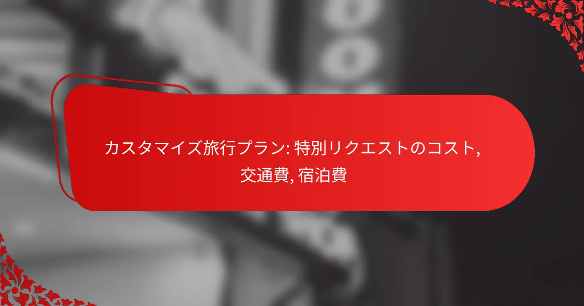 カスタマイズ旅行プラン: 特別リクエストのコスト, 交通費, 宿泊費