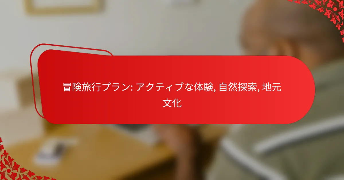 冒険旅行プラン: アクティブな体験, 自然探索, 地元文化