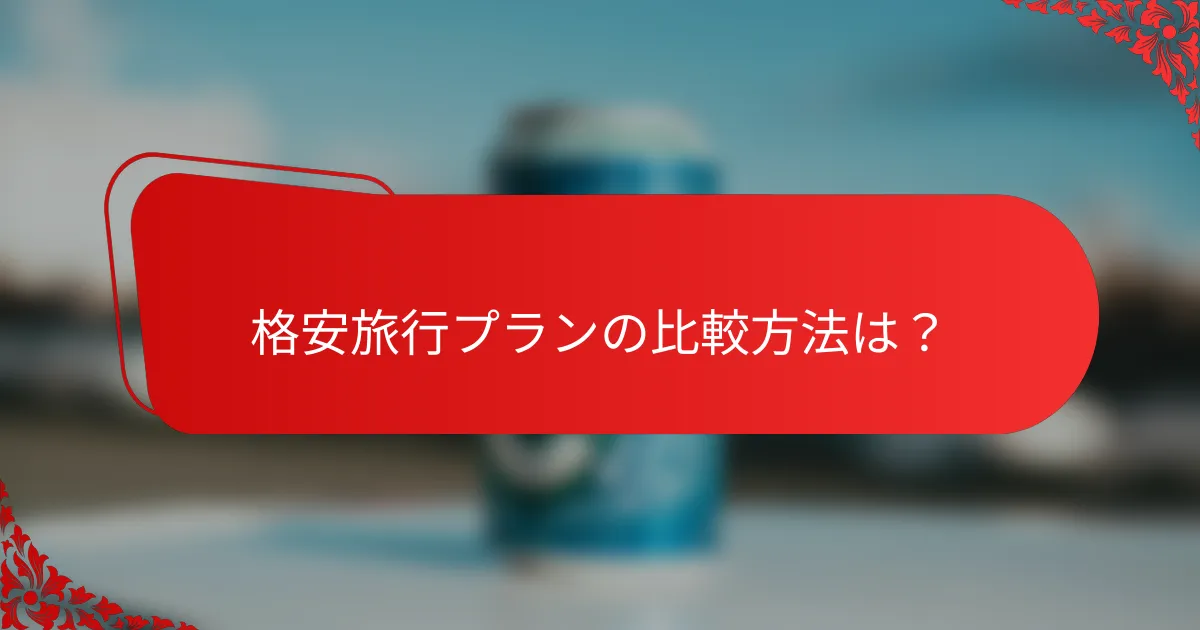 格安旅行プランの比較方法は？