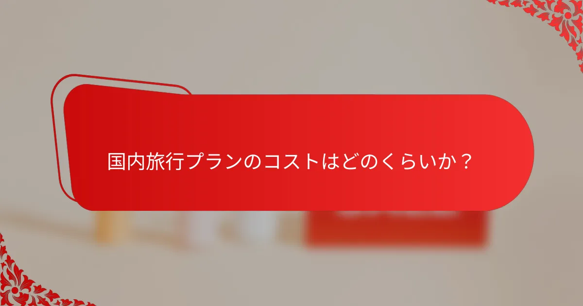 国内旅行プランのコストはどのくらいか?