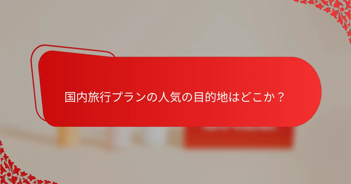 国内旅行プランの人気の目的地はどこか?