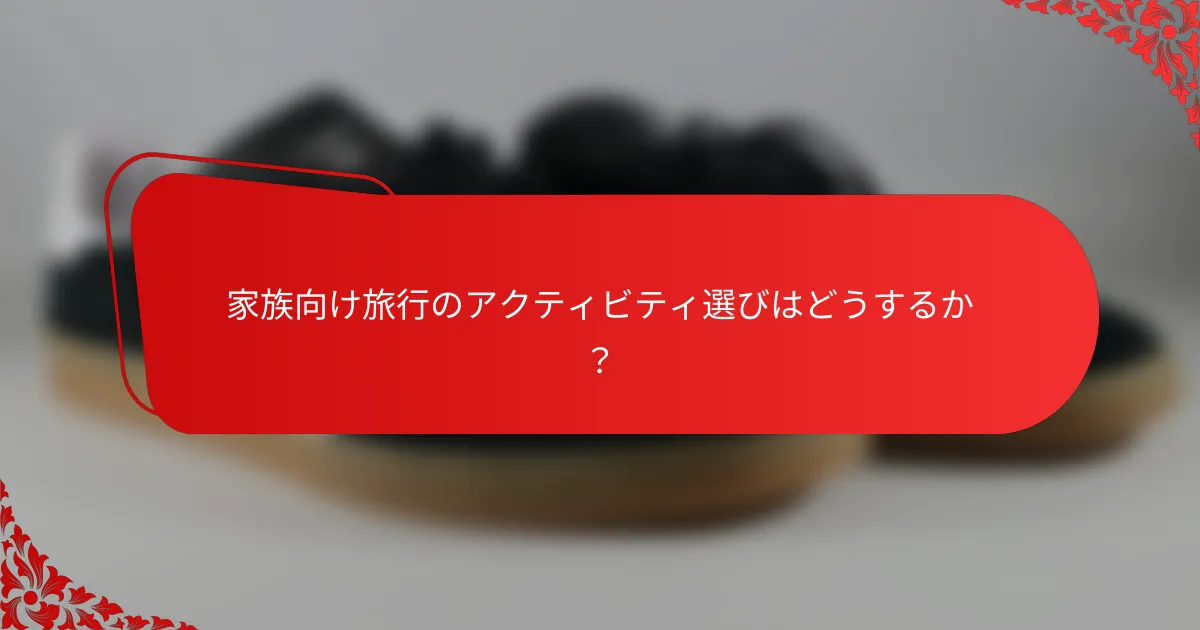 家族向け旅行のアクティビティ選びはどうするか？