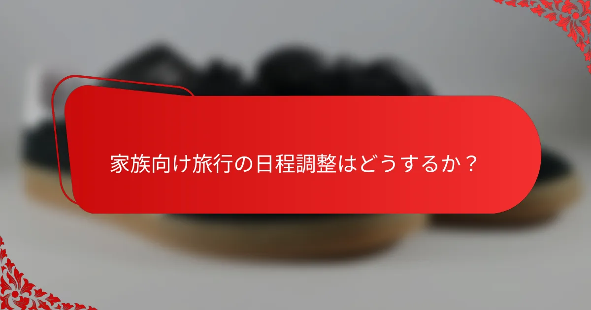 家族向け旅行の日程調整はどうするか？