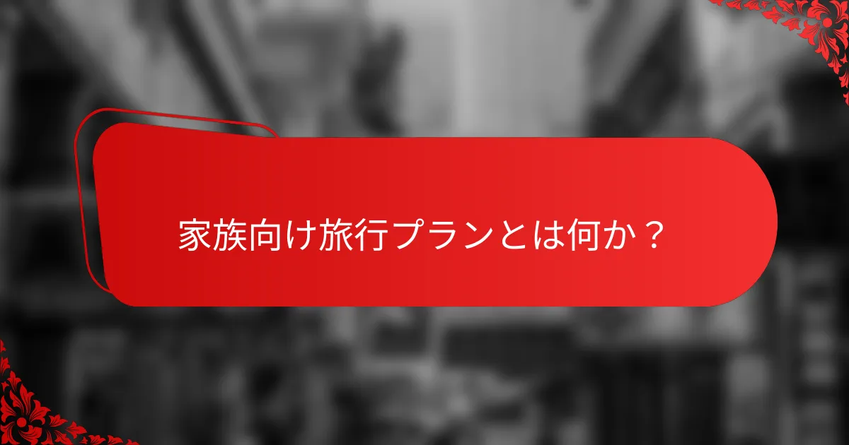 家族向け旅行プランとは何か？