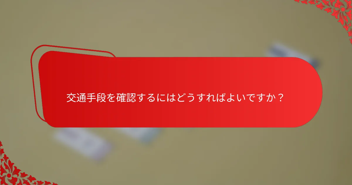 交通手段を確認するにはどうすればよいですか?
