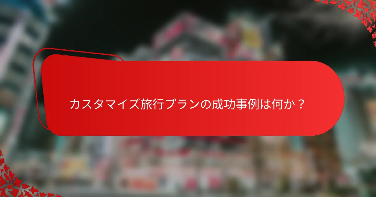 カスタマイズ旅行プランの成功事例は何か?