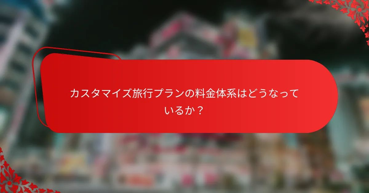 カスタマイズ旅行プランの料金体系はどうなっているか?