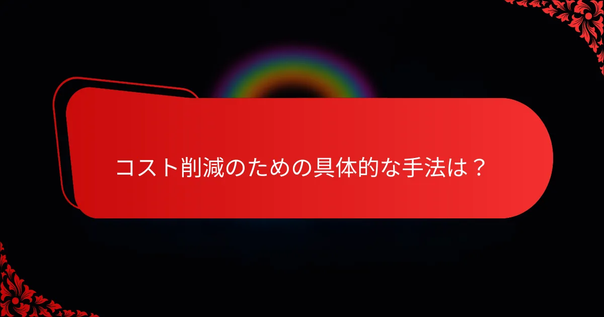 コスト削減のための具体的な手法は?