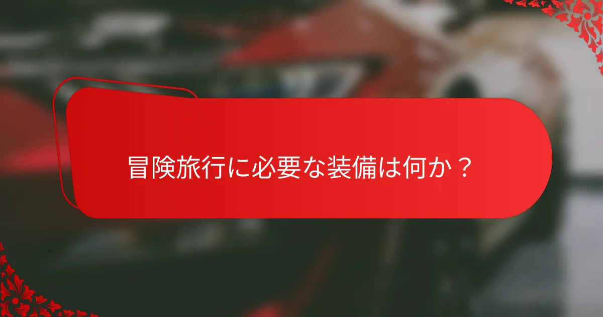 冒険旅行に必要な装備は何か？