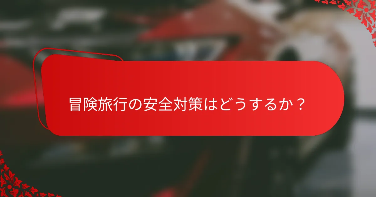 冒険旅行の安全対策はどうするか？