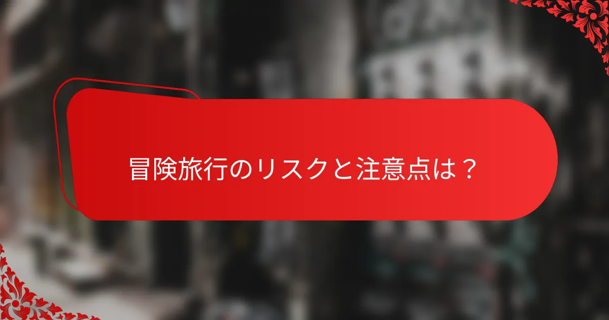 冒険旅行のリスクと注意点は?