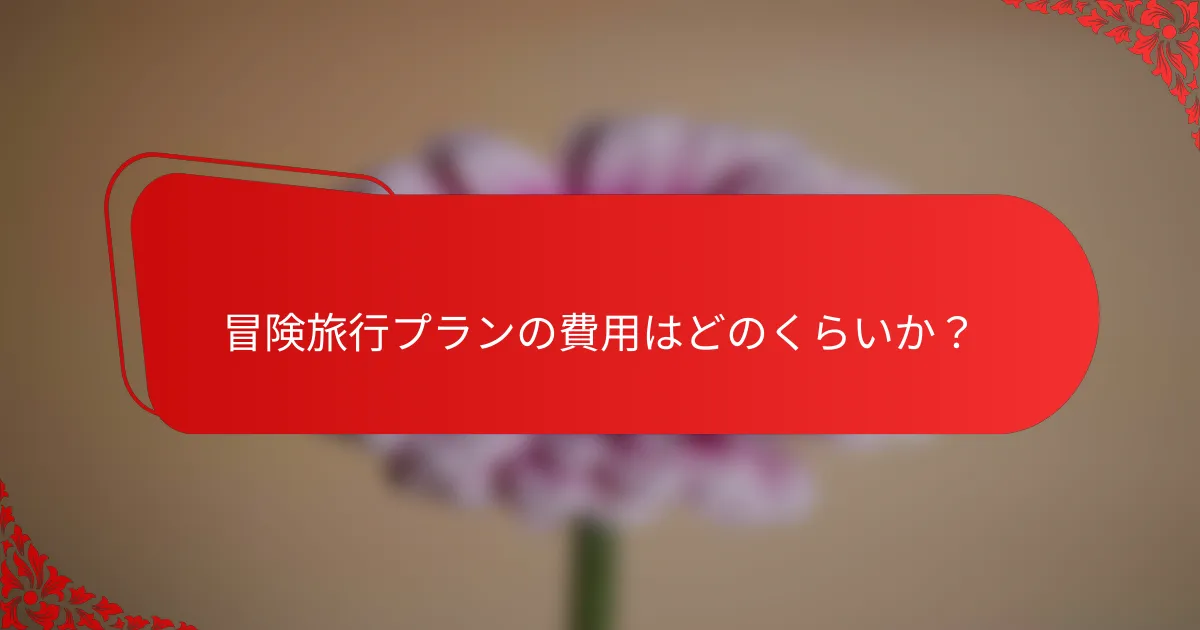 冒険旅行プランの費用はどのくらいか？