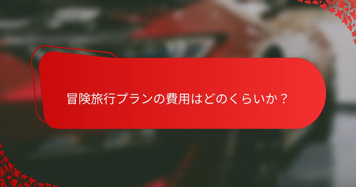 冒険旅行プランの費用はどのくらいか？