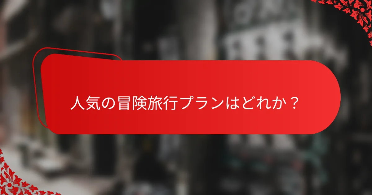 人気の冒険旅行プランはどれか?