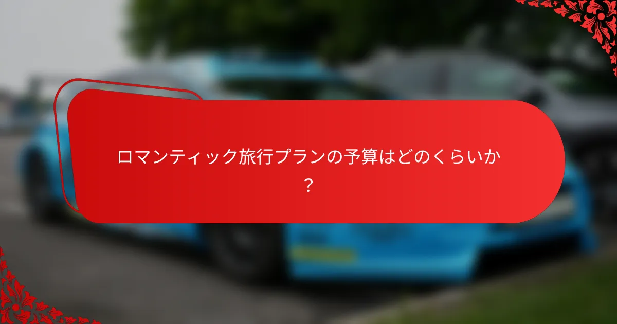ロマンティック旅行プランの予算はどのくらいか?