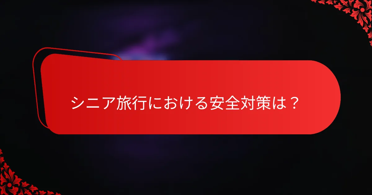 シニア旅行における安全対策は？