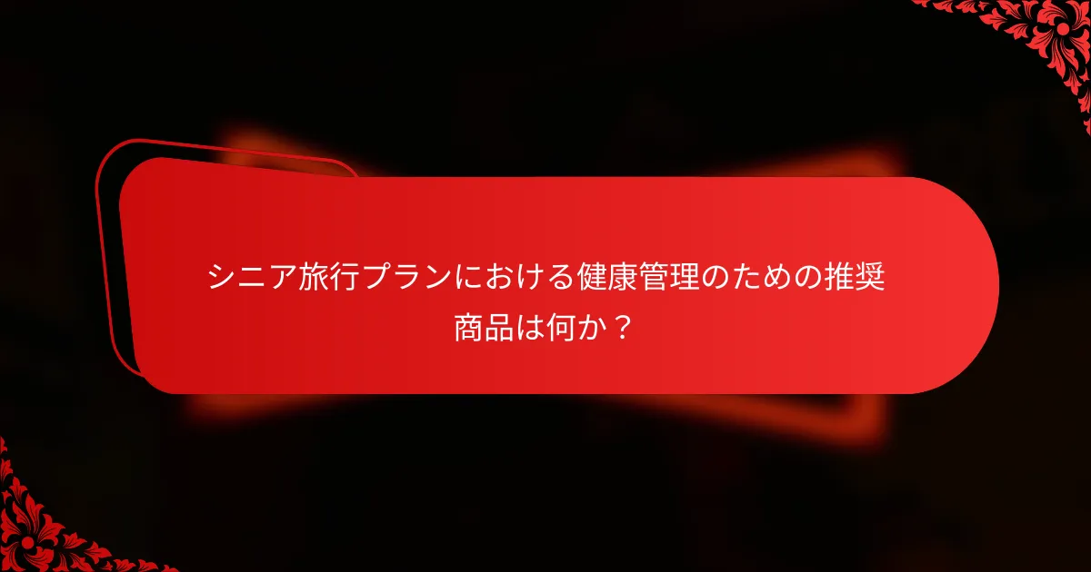 シニア旅行プランにおける健康管理のための推奨商品は何か？