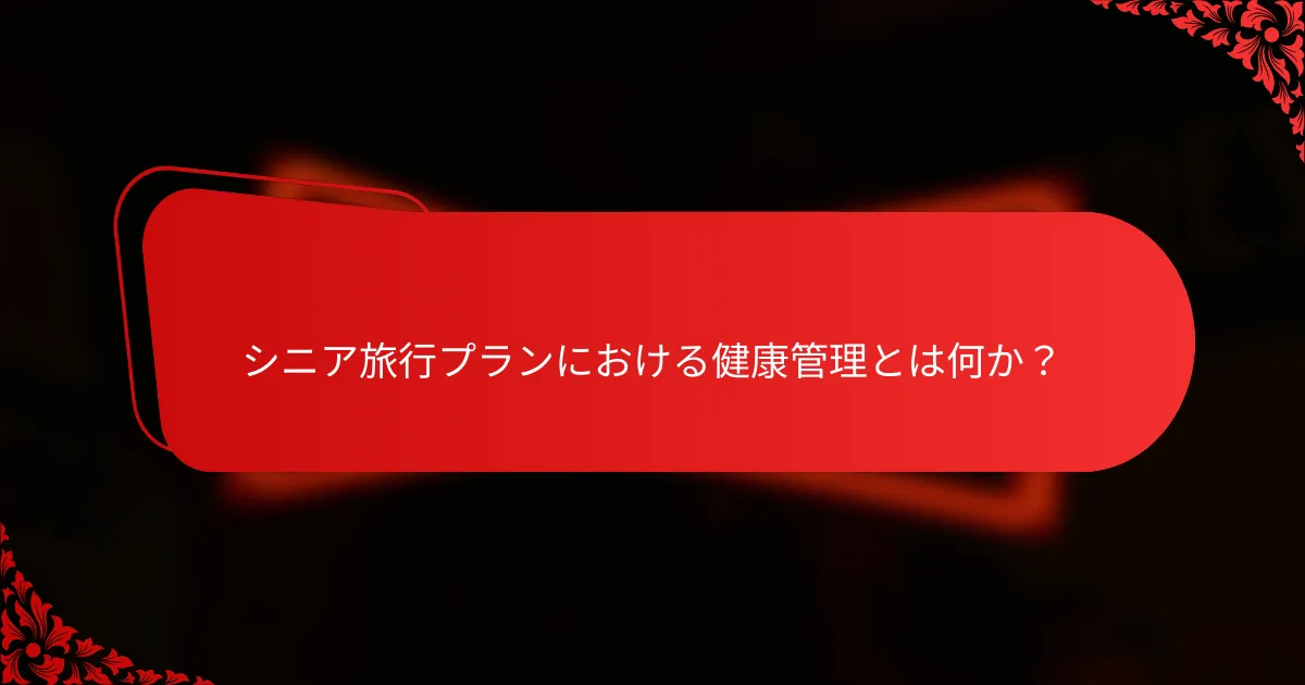 シニア旅行プランにおける健康管理とは何か？