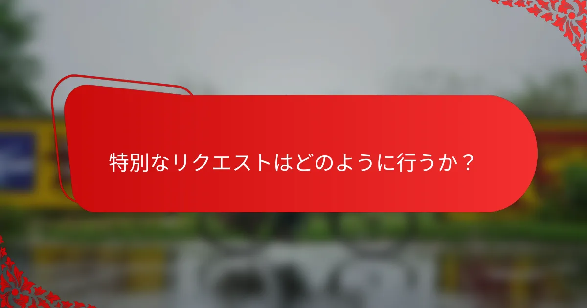 特別なリクエストはどのように行うか?