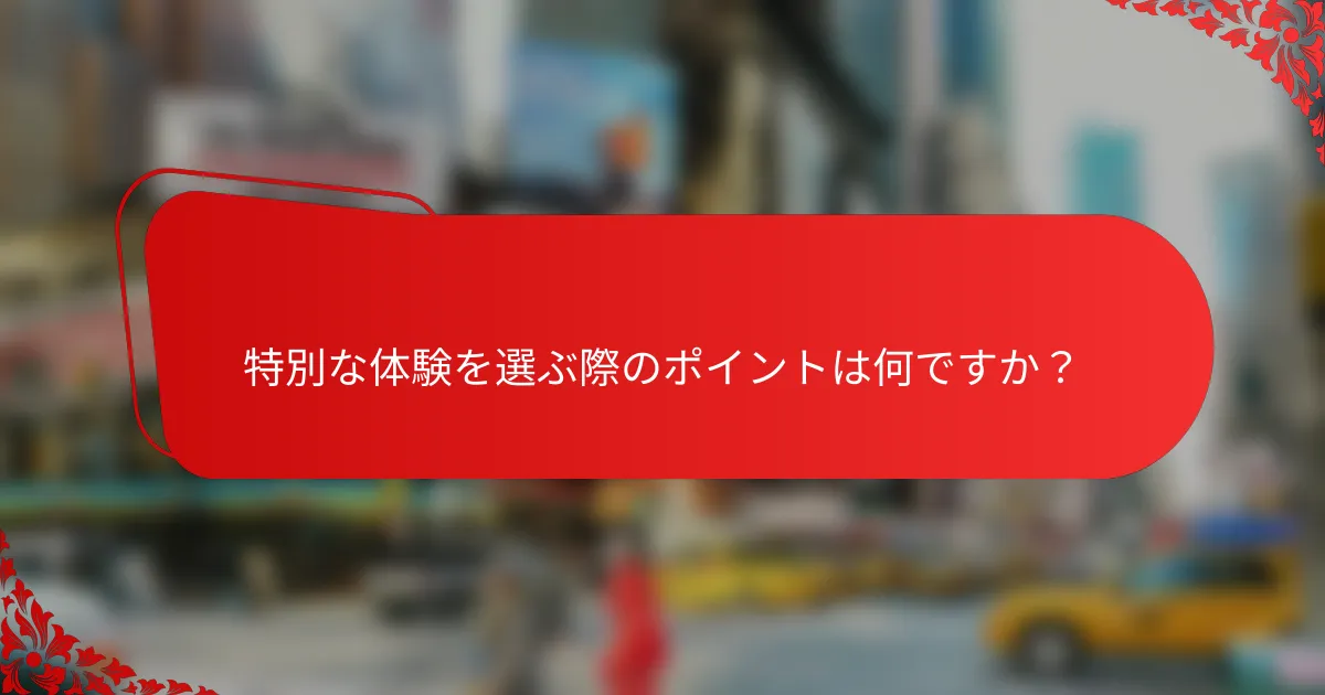 特別な体験を選ぶ際のポイントは何ですか？