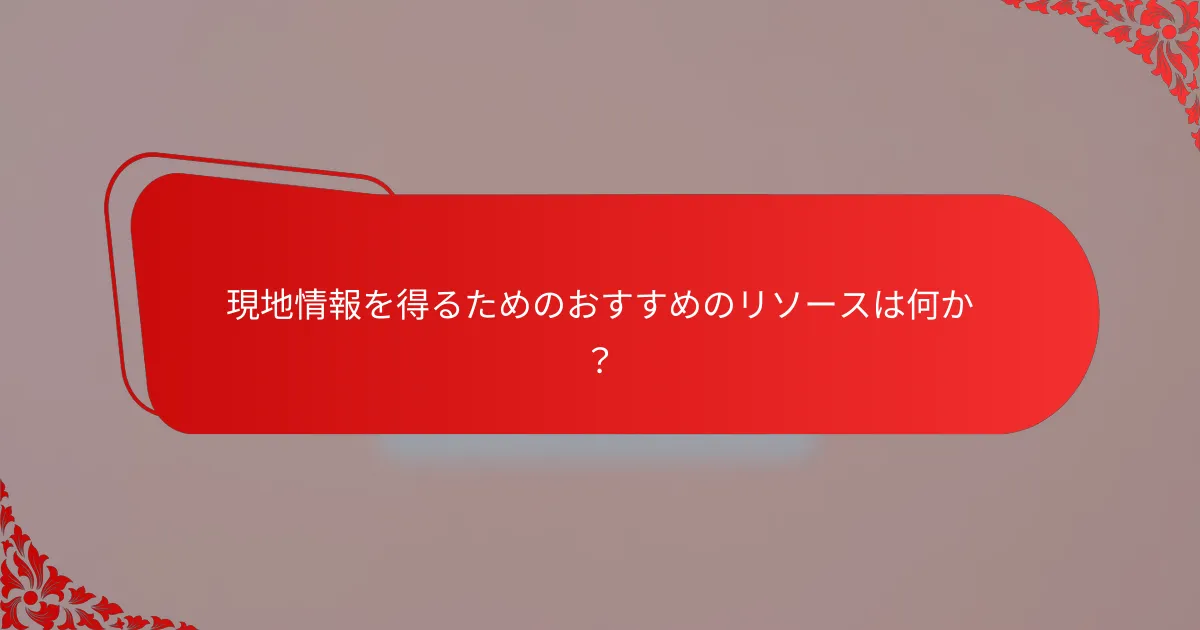 現地情報を得るためのおすすめのリソースは何か？