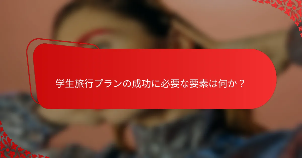 学生旅行プランの成功に必要な要素は何か？