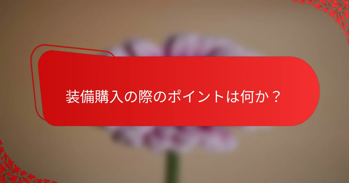 装備購入の際のポイントは何か？